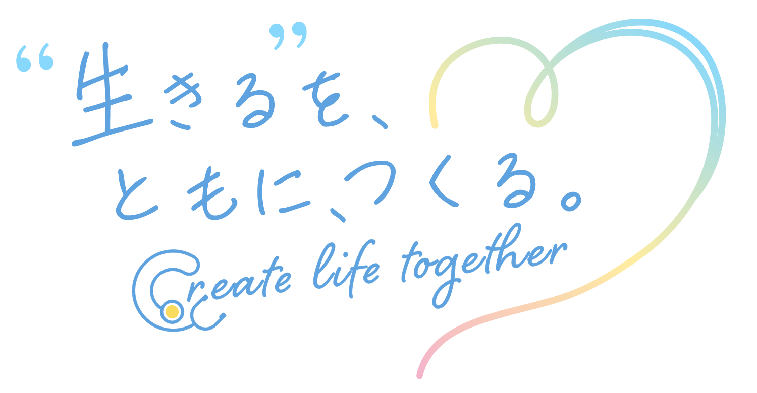 “生きる”を、ともに、つくる。Create life together